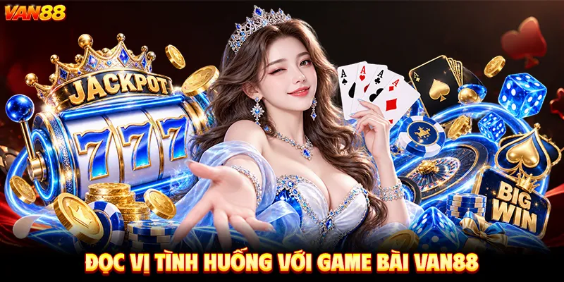 Đọc Vị Tình Huống Với Game Bài VAN88