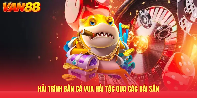 Hải trình bắn cá Vua Hải Tặc qua các bãi săn