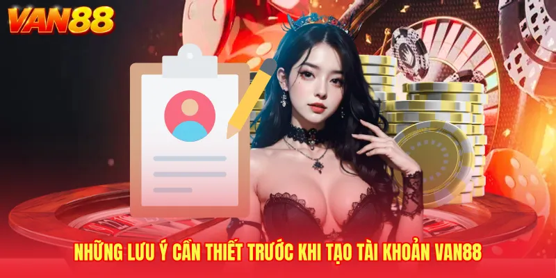Những lưu ý cần thiết trước khi tạo tài khoản VAN88