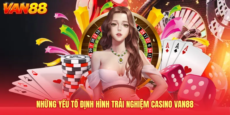 Những yếu tố định hình trải nghiệm Casino VAN88 