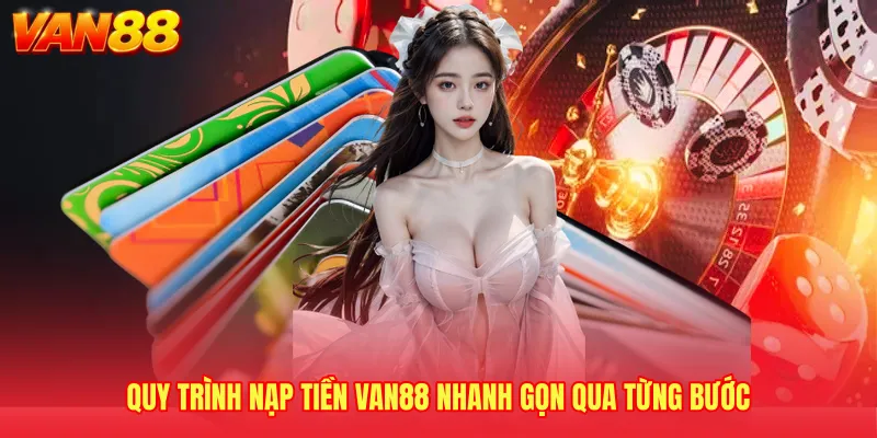 Quy trình nạp tiền VAN88 nhanh gọn qua từng bước