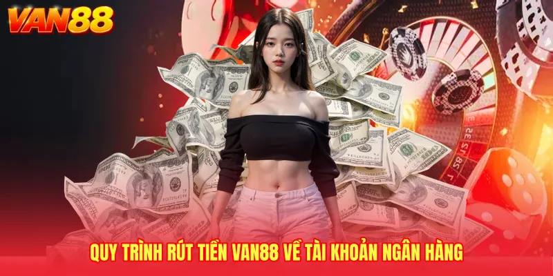 Quy trình rút tiền VAN88 về tài khoản ngân hàng 