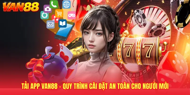 Tải App VAN88 - Quy Trình Cài Đặt An Toàn Cho Người Mới